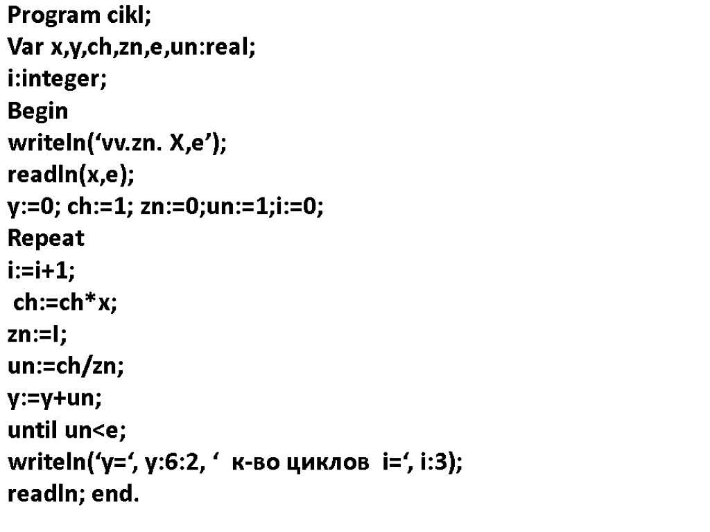 Program cikl; Var x,y,ch,zn,e,un:real; i:integer; Begin writeln(‘vv.zn. X,e’); readln(x,e); y:=0; ch:=1; zn:=0;un:=1;i:=0; Repeat i:=i+1;